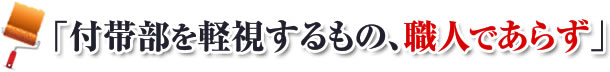 「付帯部を軽視するもの、職人であらず」